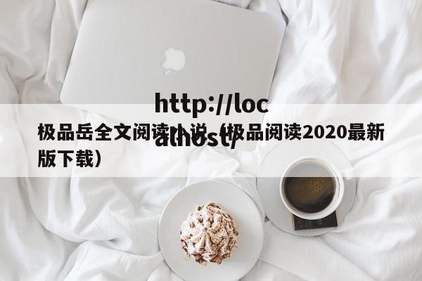 极品岳全文阅读小说（极品阅读2020最新版下载）