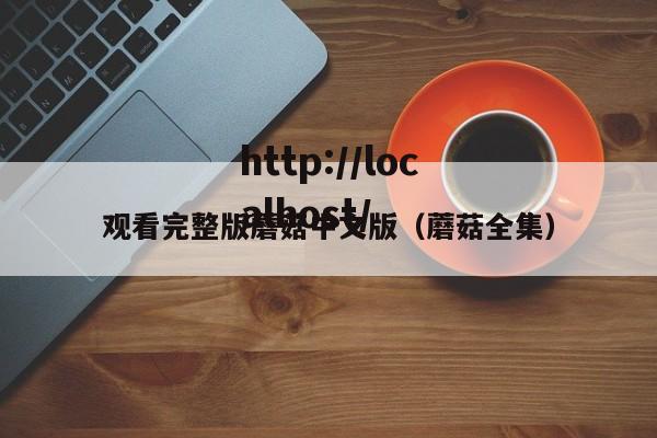 观看完整版蘑菇中文版（蘑菇全集）