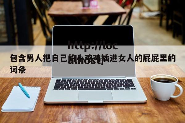 包含男人把自己的小鸡鸡插进女人的屁屁里的词条