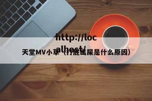 天堂MV小草（打屁出屎是什么原因）