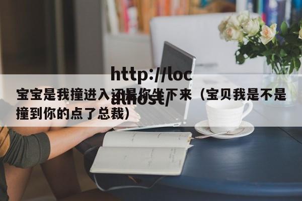 宝宝是我撞进入还是你坐下来（宝贝我是不是撞到你的点了总裁）